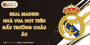 Real Madrid - Nhà Vua HOT Trên Đấu Trường Châu Âu